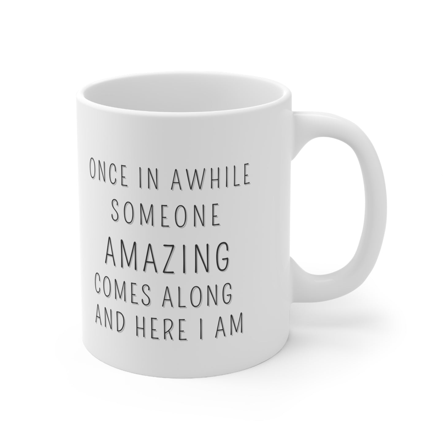 “ONCE IN AWHILE SOMEONE AMAZING COMES ALONG AND HERE I AM” Ceramic Mug