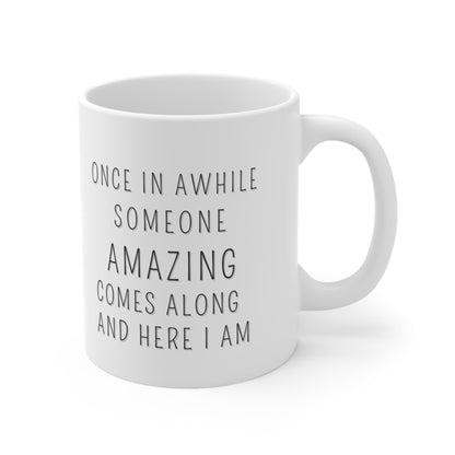 “ONCE IN AWHILE SOMEONE AMAZING COMES ALONG AND HERE I AM” Ceramic Mug