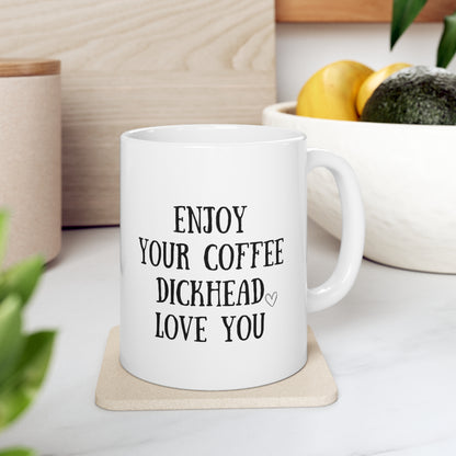 “ ENJOY YOUR COFFEE DICKHEAD lOVE YOU” Ceramic Mug