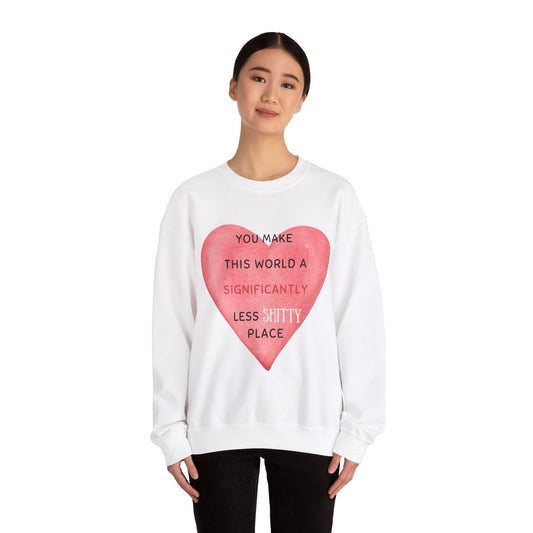 “YOU MAKE THIS WORLD A SIGNIFICANTLY LESS SHITTY PLACE” Crewneck Sweatshirt