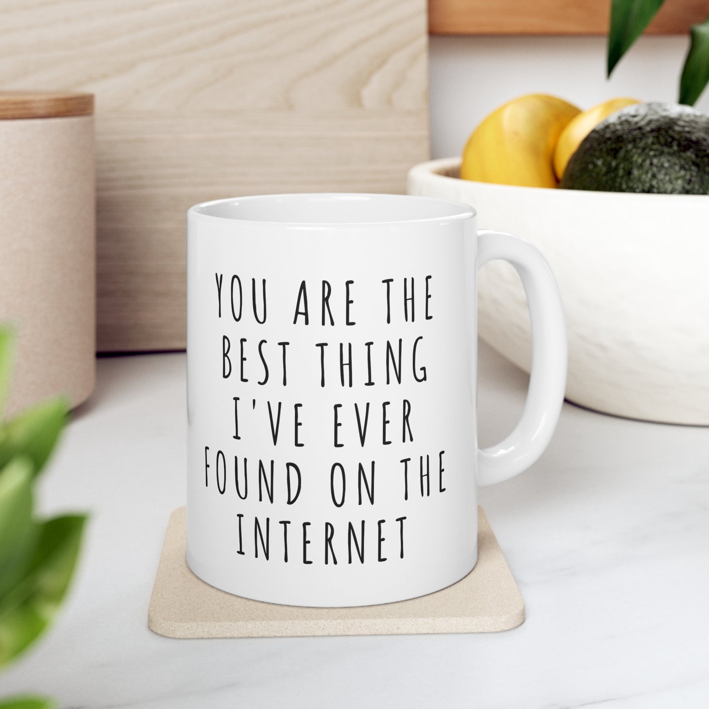 “You Are The Best Thing I’ve Ever Found On The Internet” Ceramic Mug