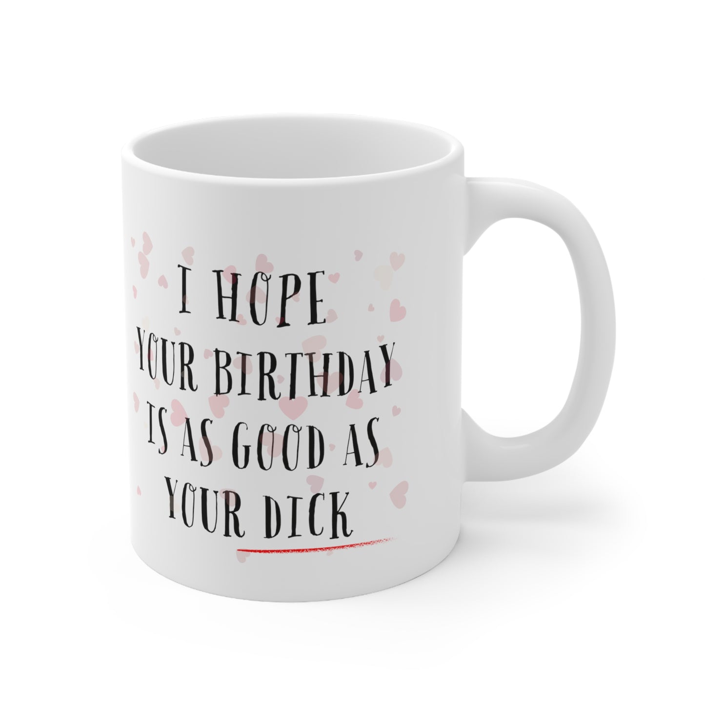 “I Hope Your Birthday Is As Good As Your Dick” Ceramic Mug